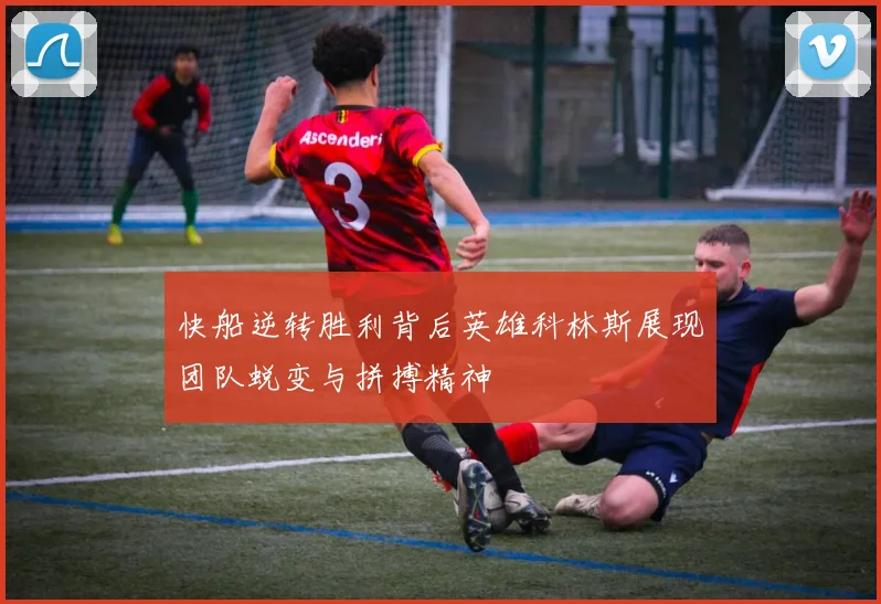 快船逆转胜利背后英雄科林斯展现团队蜕变与拼搏精神
