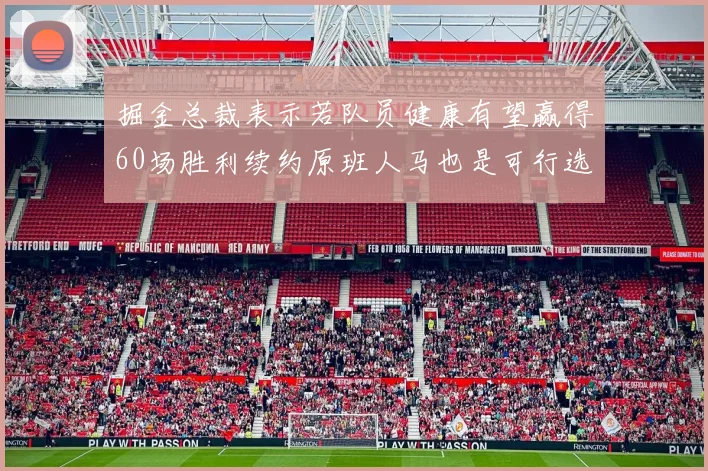 掘金总裁表示若队员健康有望赢得60场胜利续约原班人马也是可行选择