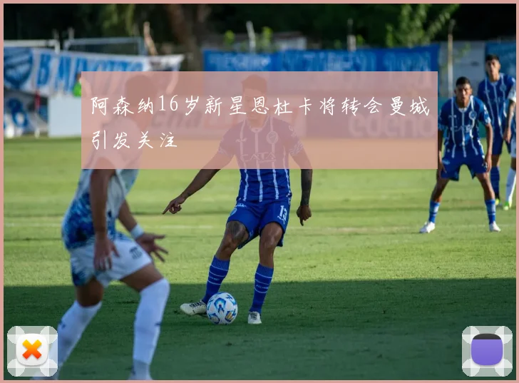 阿森纳16岁新星恩杜卡将转会曼城引发关注