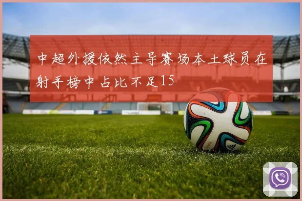 中超外援依然主导赛场本土球员在射手榜中占比不足15
