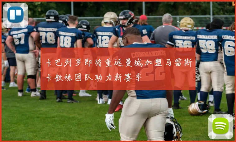 卡巴列罗即将重返曼城加盟马雷斯卡教练团队助力新赛季