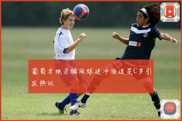葡萄牙绝杀瞬间球迷冲场追星C罗引发热议