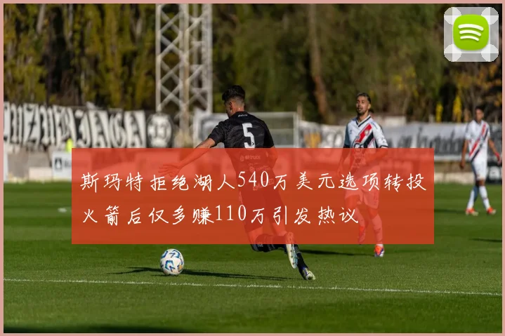 斯玛特拒绝湖人540万美元选项转投火箭后仅多赚110万引发热议