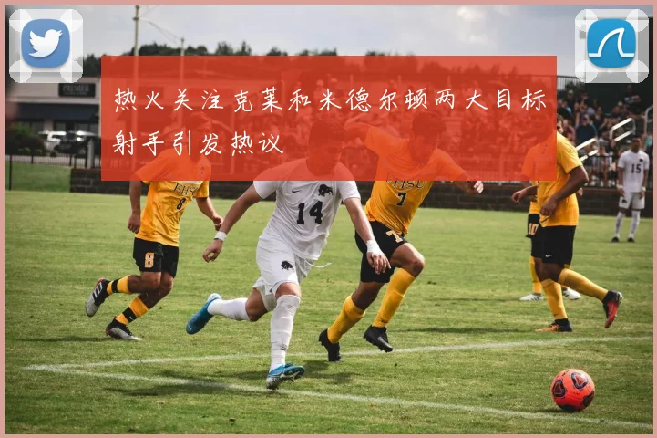 热火关注克莱和米德尔顿两大目标射手引发热议