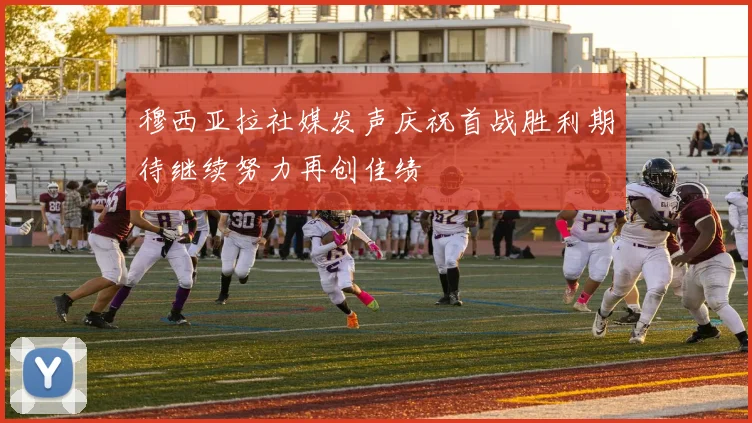 穆西亚拉社媒发声庆祝首战胜利期待继续努力再创佳绩